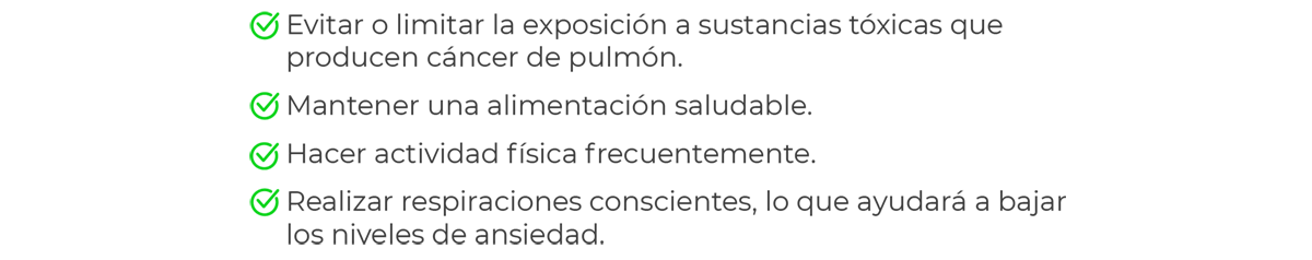 recomendaciones para reducir el riesgo de cáncer de pulmón, evitar exposición a sustancias tóxicas, mantener alimentación sludable, hacer actividad física regularmente, realizar espiraciones conscientes para ayudar a bajar la ansiedad